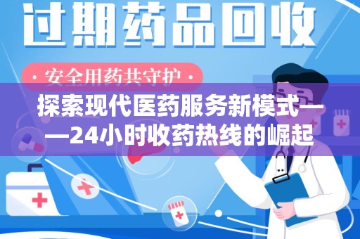 运城探索现代医药服务新模式——24小时收药热线的崛起与意义
