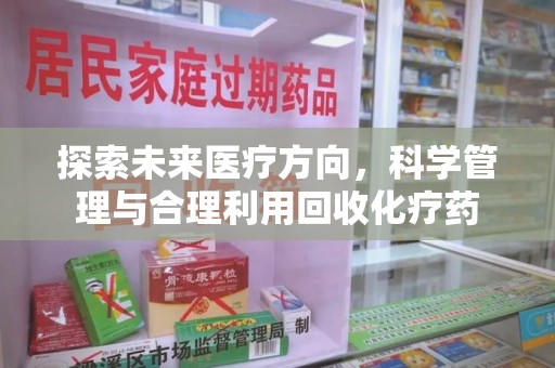 运城探索未来医疗方向，科学管理与合理利用回收化疗药