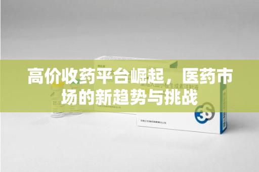 运城高价收药平台崛起，医药市场的新趋势与挑战