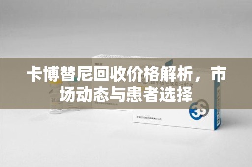 运城卡博替尼回收价格解析，市场动态与患者选择